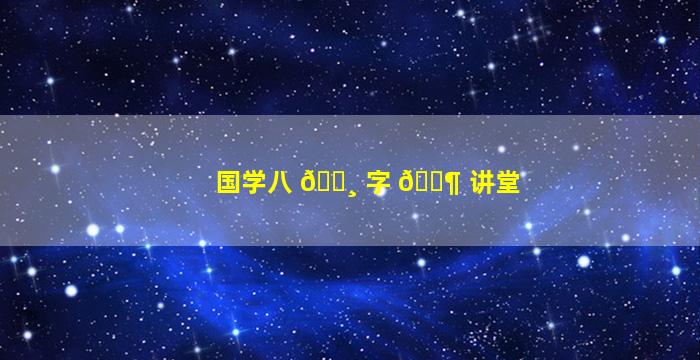 国学八 🕸 字 🐶 讲堂